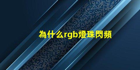為什么rgb燈珠閃頻 0807慢閃rgb的燈珠